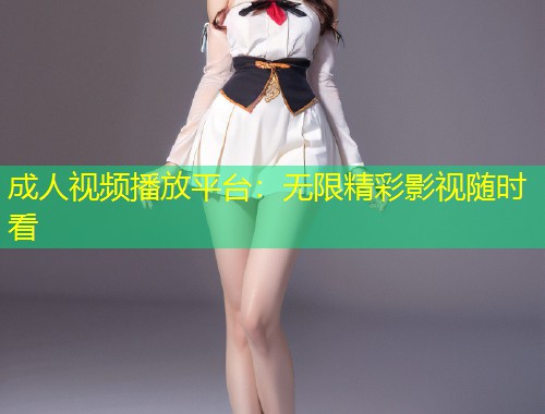 成人视频播放平台：无限精彩影视随时看