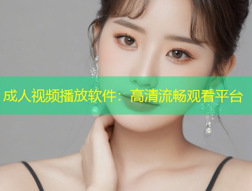 成人视频播放软件：高清流畅观看平台