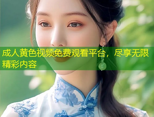 成人黄色视频免费观看平台，尽享无限精彩内容
