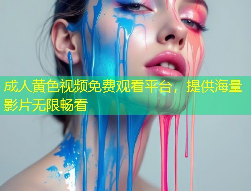 成人黄色视频免费观看平台，提供海量影片无限畅看