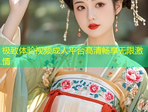 极致体验视频成人平台高清畅享无限激情