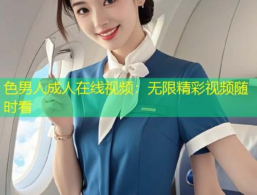 色男人成人在线视频：无限精彩视频随时看