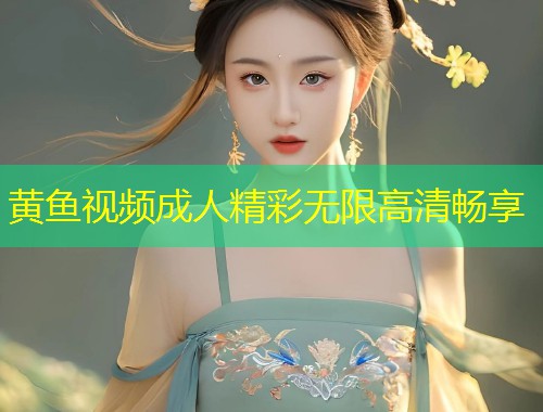 黄鱼视频成人精彩无限高清畅享