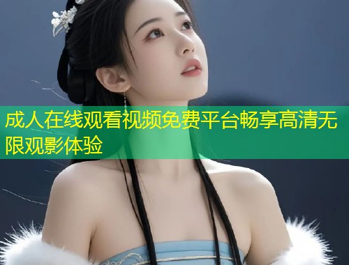 成人在线观看视频免费平台畅享高清无限观影体验
