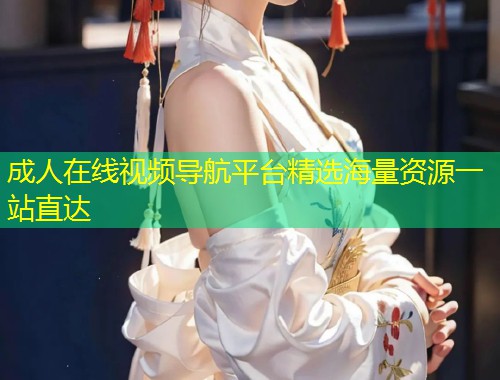 成人在线视频导航平台精选海量资源一站直达