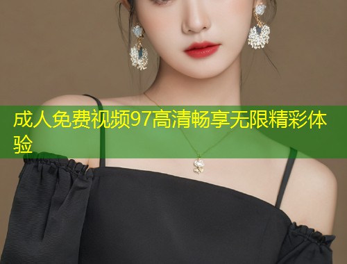 成人免费视频97高清畅享无限精彩体验