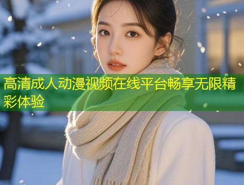 高清成人动漫视频在线平台畅享无限精彩体验