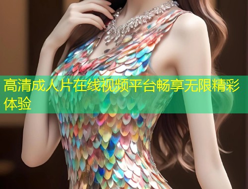 高清成人片在线视频平台畅享无限精彩体验