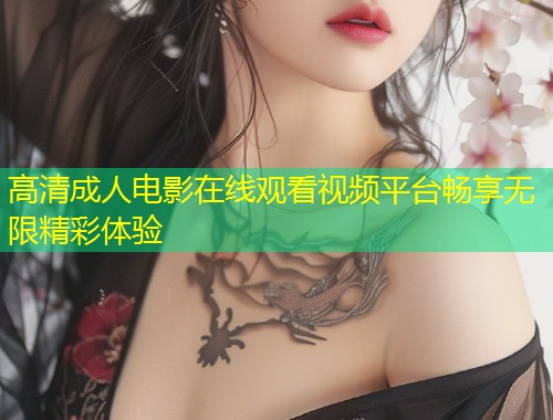 高清成人电影在线观看视频平台畅享无限精彩体验