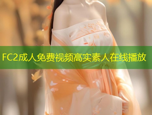 FC2成人免费视频高实素人在线播放