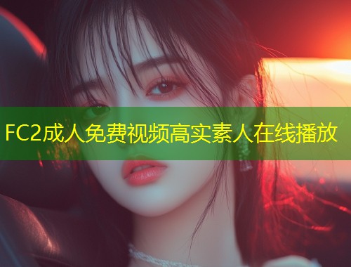 FC2成人免费视频高实素人在线播放