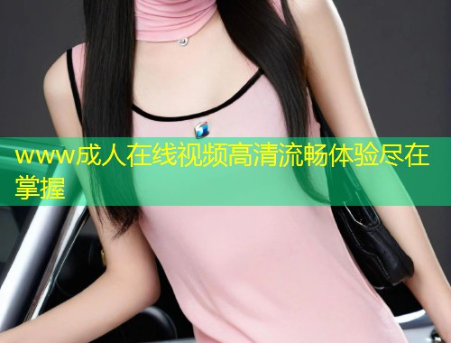 www成人在线视频高清流畅体验尽在掌握