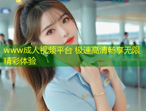 www成人视频平台 极速高清畅享无限精彩体验