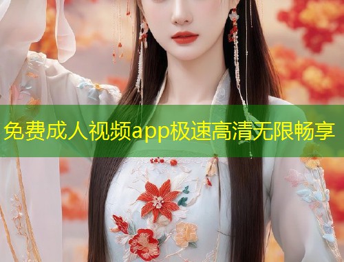 免费成人视频app极速高清无限畅享
