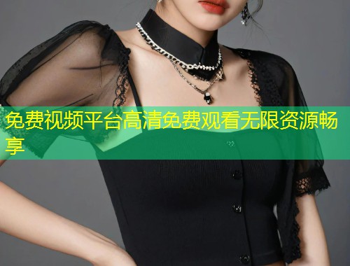 免费视频平台高清免费观看无限资源畅享