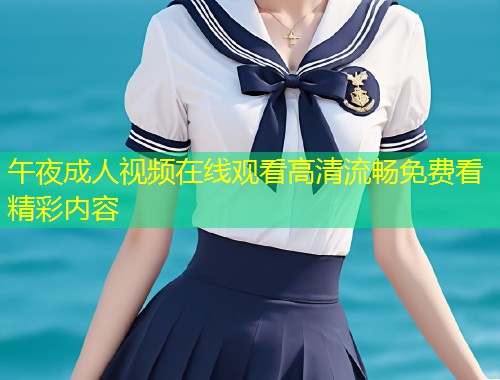 午夜成人视频在线观看高清流畅免费看精彩内容