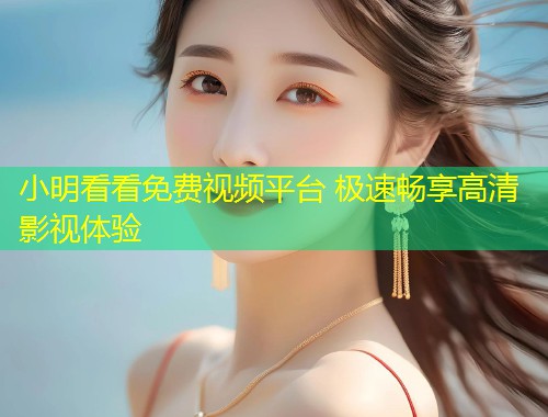 小明看看免费视频平台 极速畅享高清影视体验