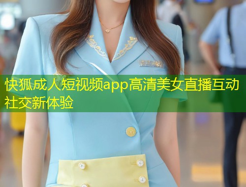 快狐成人短视频app高清美女直播互动社交新体验