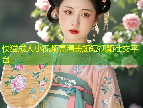 快猫成人小视频高清美颜短视频社交平台