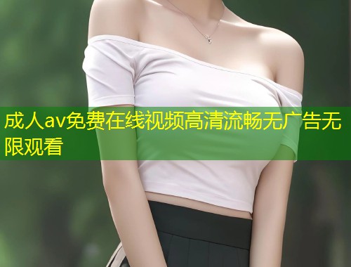 成人av免费在线视频高清流畅无广告无限观看