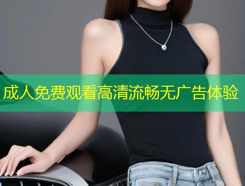 成人免费观看高清流畅无广告体验