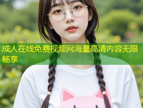成人在线免费视频网海量高清内容无限畅享
