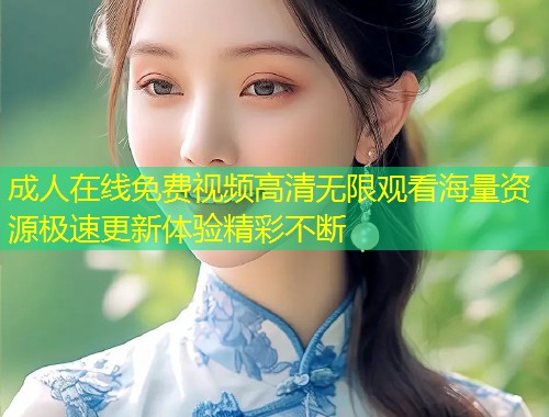 成人在线免费视频高清无限观看海量资源极速更新体验精彩不断