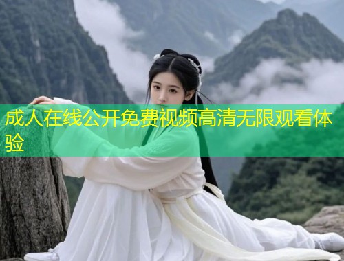 成人在线公开免费视频高清无限观看体验