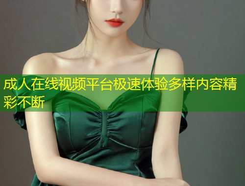 成人在线视频平台极速体验多样内容精彩不断