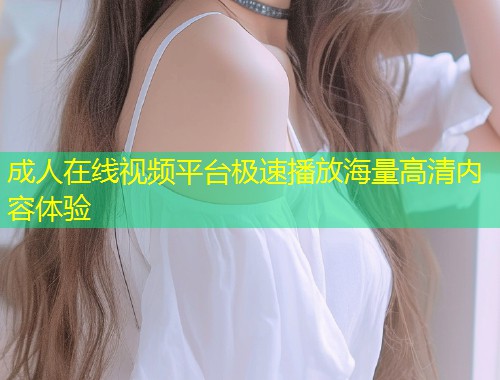 成人在线视频平台极速播放海量高清内容体验