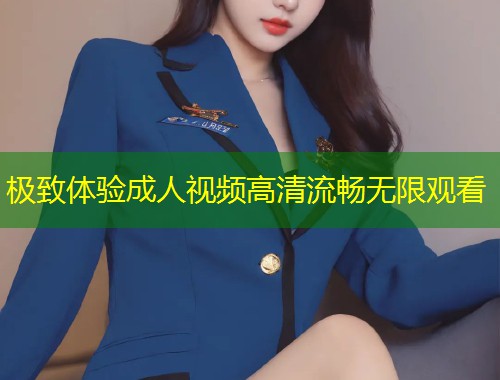 极致体验成人视频高清流畅无限观看