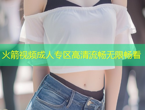 火箭视频成人专区高清流畅无限畅看