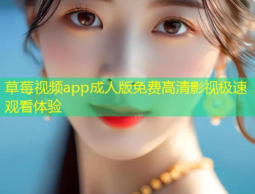 草莓视频app成人版免费高清影视极速观看体验