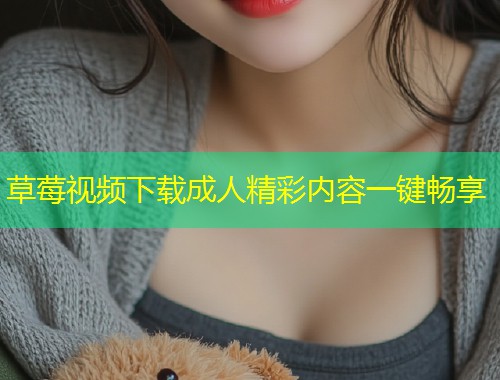 草莓视频下载成人精彩内容一键畅享