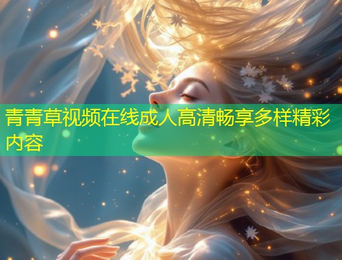 青青草视频在线成人高清畅享多样精彩内容