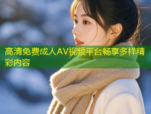 高清免费成人AV视频平台畅享多样精彩内容