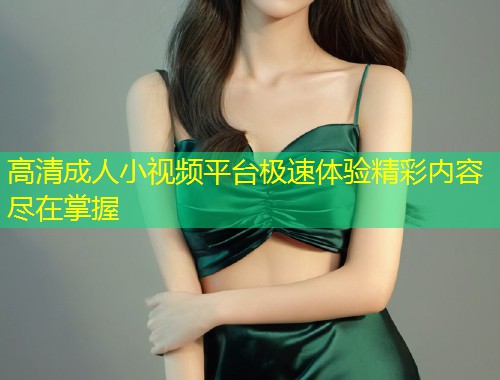 高清成人小视频平台极速体验精彩内容尽在掌握